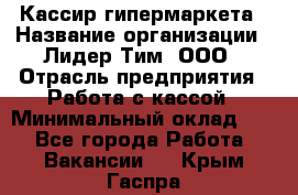 Кассир гипермаркета › Название организации ­ Лидер Тим, ООО › Отрасль предприятия ­ Работа с кассой › Минимальный оклад ­ 1 - Все города Работа » Вакансии   . Крым,Гаспра